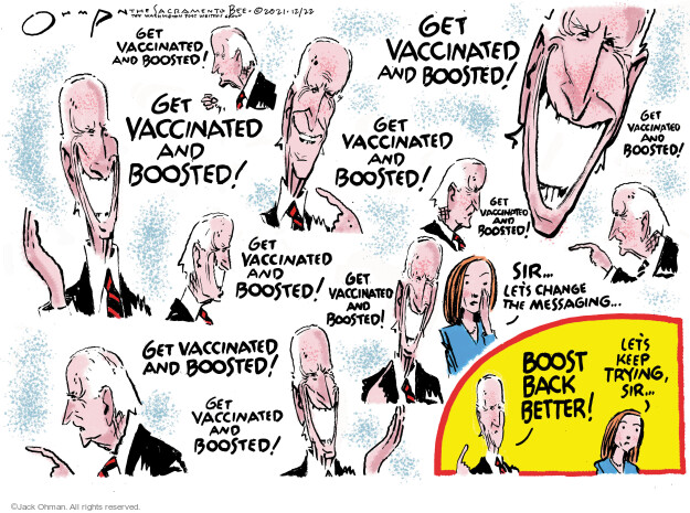 Get vaccinate and boosted! Sir … lets change the messaging … Boost Back Better! Lets keep trying, Sir … 
