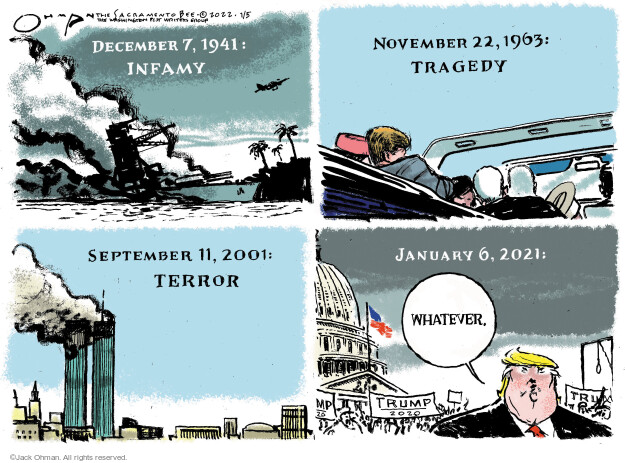 December 7, 1941: Infamy. November 22, 1963: Tragedy. September 11, 2001: Terror. January 6, 2021: Whatever. Trump 2020.
