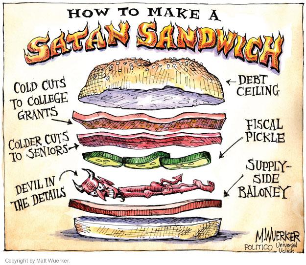How to Make a Satan Sandwich. Cold cuts to college grants. Colder cuts to Seniors. Devil in the details. Debt ceiling. Fiscal pickle. Supply-side baloney.