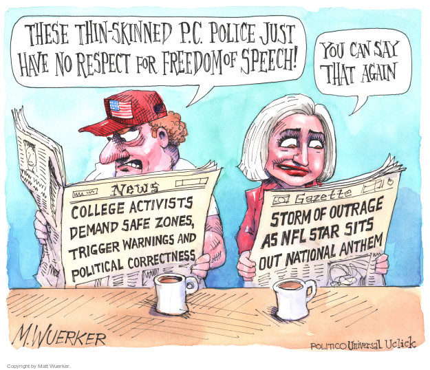 These thin-skinned P.C. police just have no respect for freedom of speech! You can say that again. News. College activists demand safe zones, trigger warnings and political correctness. Gazette. Storm of outrage as NFL star sit out national anthem.
