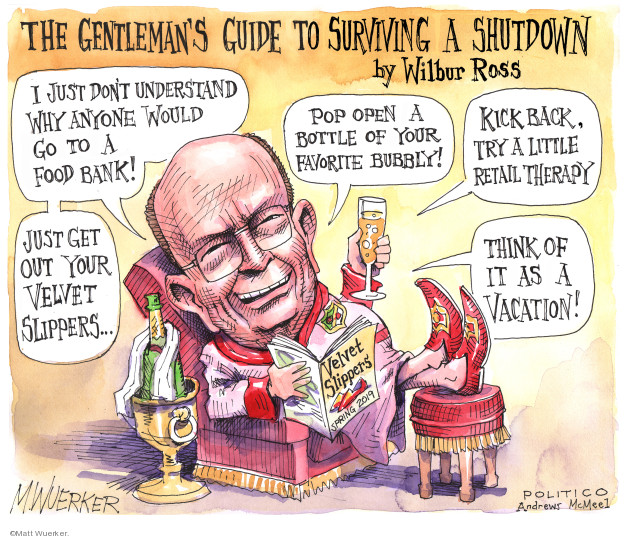 The Gentlemans Guide to Surviving a Shutdown by Wilbur Ross. I just dont understand why anyone would go to a food bank! Just get out your velvet slippers � Pop open a bottle of your favorite bubbly! Kick back, try a little retail therapy. Think of it as a vacation! Velvet slippers. Spring 2009.
