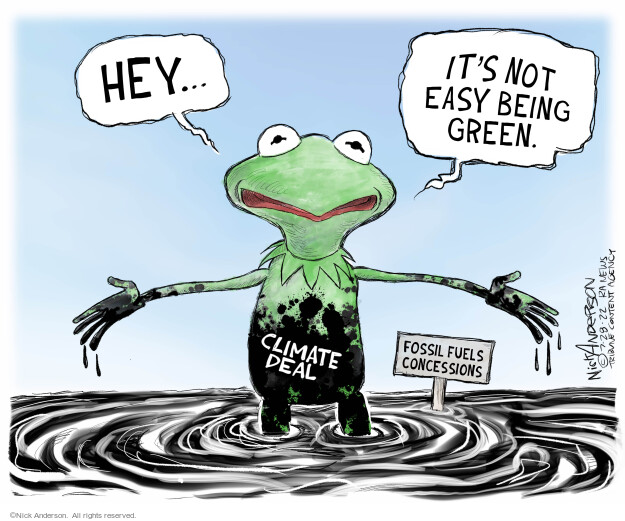 Hey … its not easy being green. Climate deal. Fossil fuels concessions.
