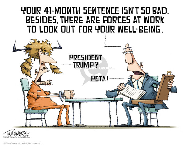You 41-month sentence isnt so bad. Besides, there are forces at work to look out for your well-being. President Trump? PETA!

