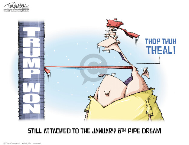 Thop thuh theal! Trump won. Still attached to the January 6th pipe dream.
