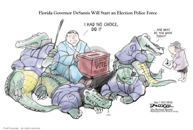 Florida Governor DeSantis Will Start an Election Police Force. I had no choice, did I? … And what do you want today? Go ahead vote you fools.
