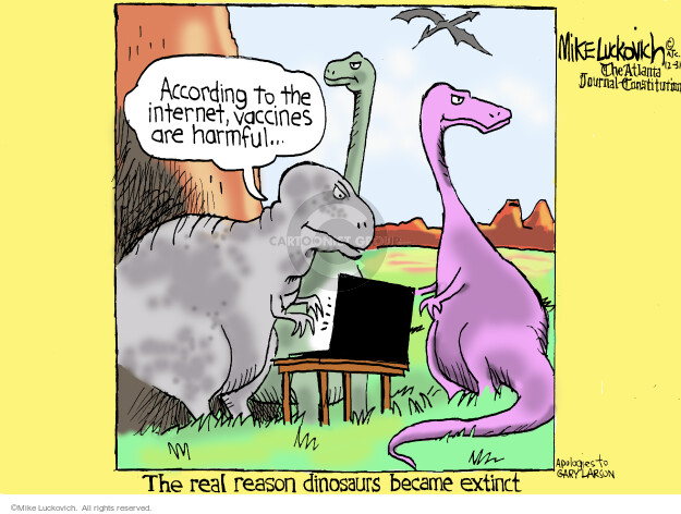 According to the internet, vaccines are harmful … The real reason dinosaurs became extinct.
