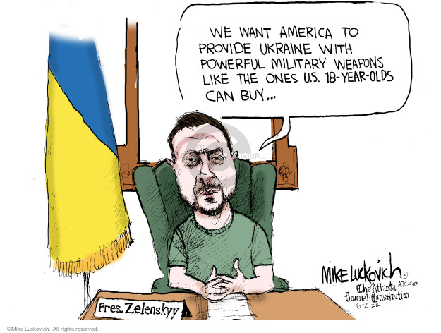 We want America to provide Ukraine with powerful military weapons like the ones U.S. 18-year-olds can buy … Pres. Zelenskyy.
