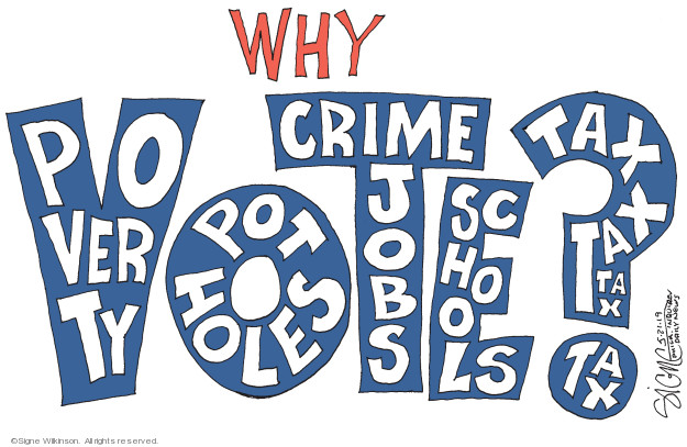 Why vote? Poverty. Pot holes. Crime jobs. Schools. Tax tax tax tax.
