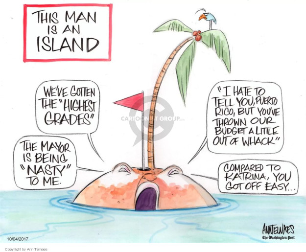 This man is an island. Weve gotten the "highest grades". The mayor is being "nasty" to me. "I hate to tell you, Puerto Rico, but youve thrown our budget a little out of whack." Compared to Katrina, you got off easy … 
